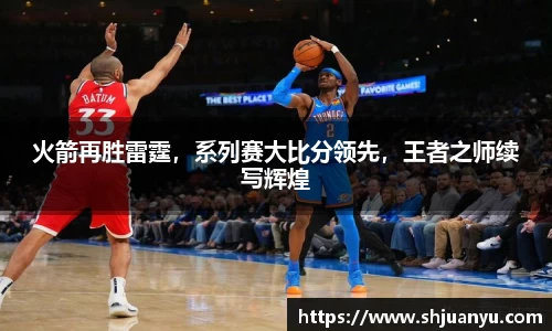 火箭再胜雷霆，系列赛大比分领先，王者之师续写辉煌