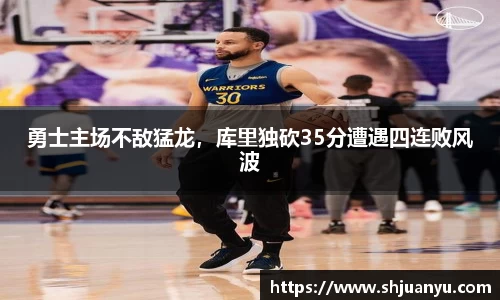勇士主场不敌猛龙，库里独砍35分遭遇四连败风波