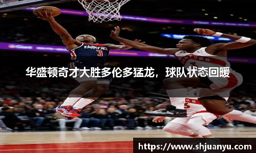 华盛顿奇才大胜多伦多猛龙，球队状态回暖