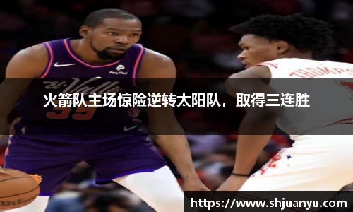 火箭队主场惊险逆转太阳队，取得三连胜