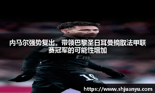 内马尔强势复出，带领巴黎圣日耳曼摘取法甲联赛冠军的可能性增加
