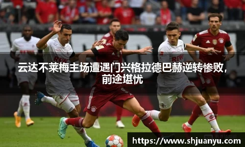 云达不莱梅主场遭遇门兴格拉德巴赫逆转惨败，前途堪忧