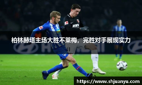柏林赫塔主场大胜不莱梅，完胜对手展现实力