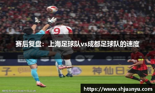 赛后复盘：上海足球队vs成都足球队的速度