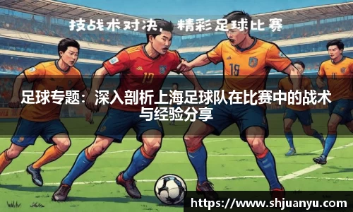 足球专题：深入剖析上海足球队在比赛中的战术与经验分享