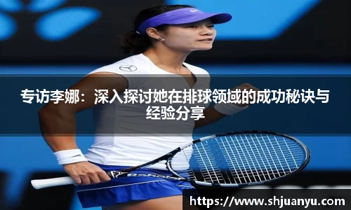 专访李娜：深入探讨她在排球领域的成功秘诀与经验分享