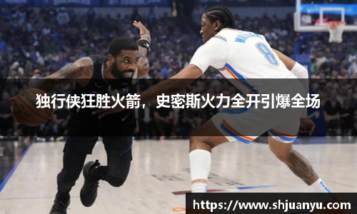 独行侠狂胜火箭，史密斯火力全开引爆全场