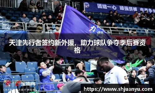 天津先行者签约新外援，助力球队争夺季后赛资格