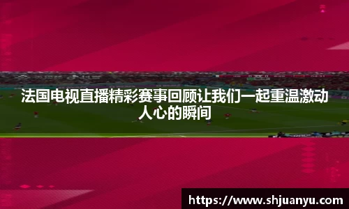 法国电视直播精彩赛事回顾让我们一起重温激动人心的瞬间