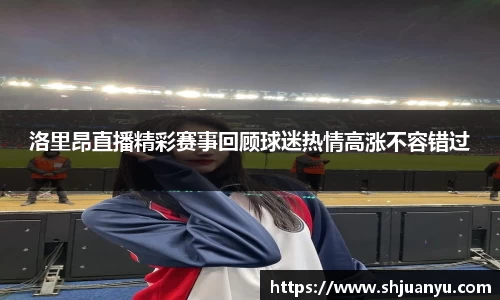 洛里昂直播精彩赛事回顾球迷热情高涨不容错过
