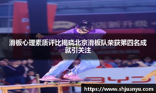 滑板心理素质评比揭晓北京滑板队荣获第四名成就引关注