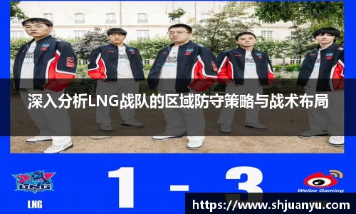 深入分析LNG战队的区域防守策略与战术布局