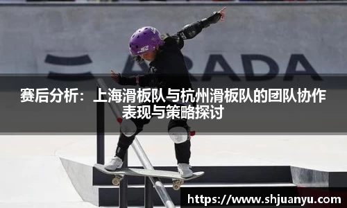赛后分析：上海滑板队与杭州滑板队的团队协作表现与策略探讨