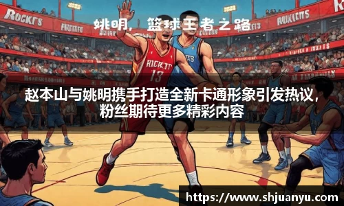 赵本山与姚明携手打造全新卡通形象引发热议，粉丝期待更多精彩内容