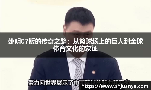 姚明07版的传奇之路：从篮球场上的巨人到全球体育文化的象征