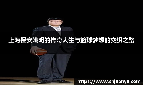 上海保安姚明的传奇人生与篮球梦想的交织之路