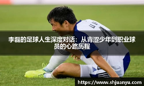 李磊的足球人生深度对话：从青涩少年到职业球员的心路历程