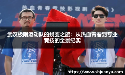 武汉极限运动队的蜕变之旅：从热血青春到专业竞技的全景纪实