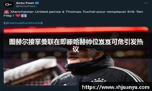 图赫尔接掌曼联在即滕哈赫帅位岌岌可危引发热议