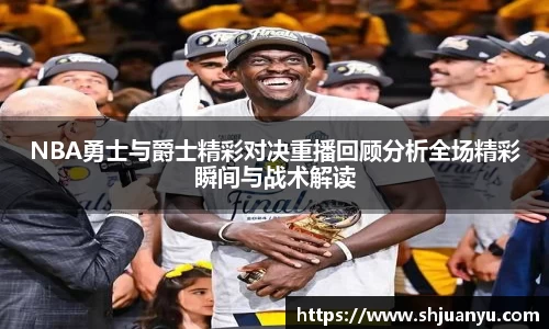 NBA勇士与爵士精彩对决重播回顾分析全场精彩瞬间与战术解读