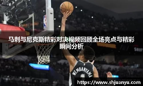 马刺与尼克斯精彩对决视频回顾全场亮点与精彩瞬间分析