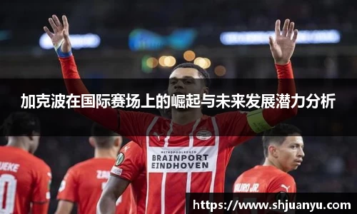 加克波在国际赛场上的崛起与未来发展潜力分析