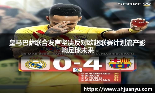 皇马巴萨联合发声坚决反对欧超联赛计划流产影响足球未来