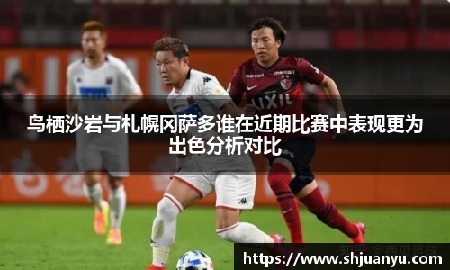 鸟栖沙岩与札幌冈萨多谁在近期比赛中表现更为出色分析对比