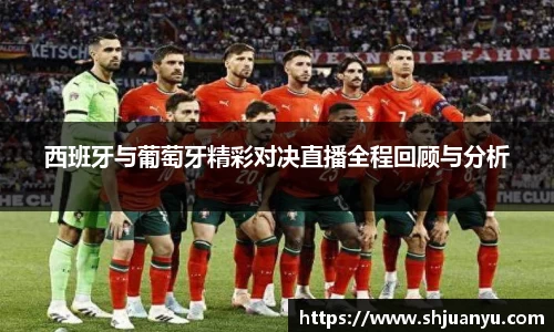西班牙与葡萄牙精彩对决直播全程回顾与分析