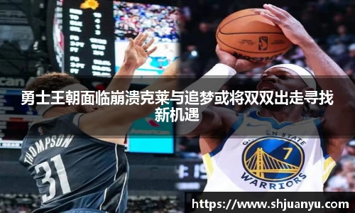 勇士王朝面临崩溃克莱与追梦或将双双出走寻找新机遇