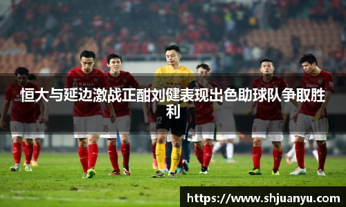 恒大与延边激战正酣刘健表现出色助球队争取胜利