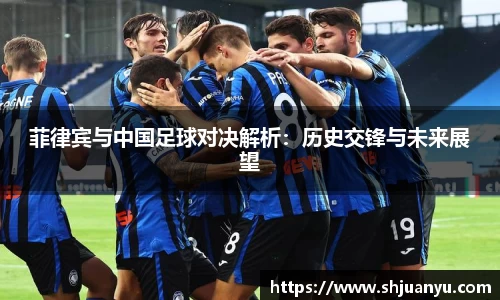 菲律宾与中国足球对决解析：历史交锋与未来展望