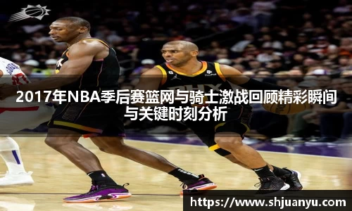 2017年NBA季后赛篮网与骑士激战回顾精彩瞬间与关键时刻分析