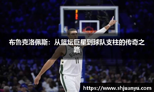 布鲁克洛佩斯：从篮坛巨星到球队支柱的传奇之路