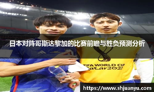 日本对阵哥斯达黎加的比赛前瞻与胜负预测分析