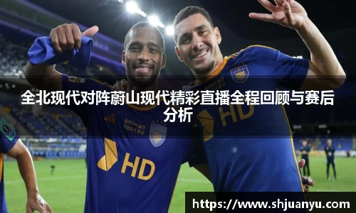 全北现代对阵蔚山现代精彩直播全程回顾与赛后分析