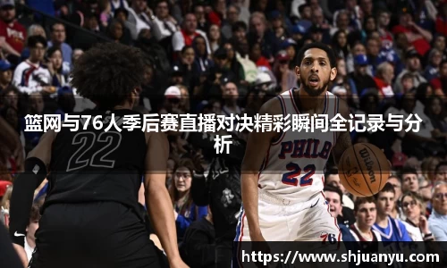 篮网与76人季后赛直播对决精彩瞬间全记录与分析