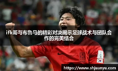 ifk哥与布鲁马的精彩对决揭示足球战术与团队合作的完美结合