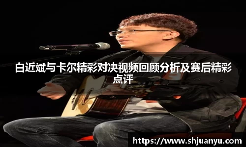 白近斌与卡尔精彩对决视频回顾分析及赛后精彩点评