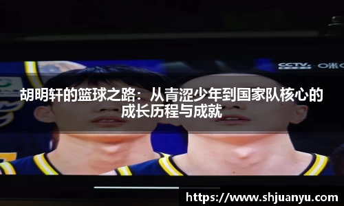 胡明轩的篮球之路：从青涩少年到国家队核心的成长历程与成就