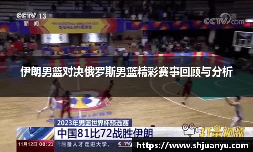伊朗男篮对决俄罗斯男篮精彩赛事回顾与分析