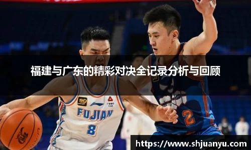 福建与广东的精彩对决全记录分析与回顾