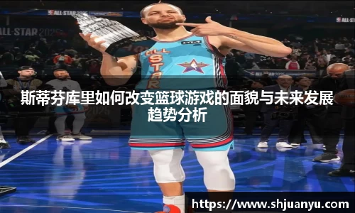 斯蒂芬库里如何改变篮球游戏的面貌与未来发展趋势分析