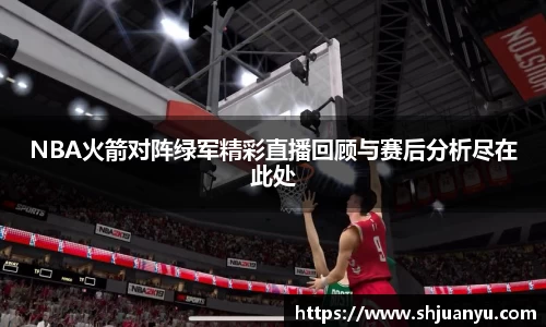 NBA火箭对阵绿军精彩直播回顾与赛后分析尽在此处