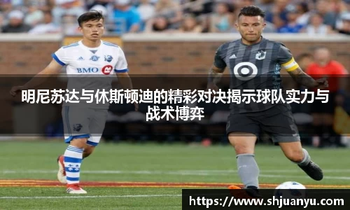 明尼苏达与休斯顿迪的精彩对决揭示球队实力与战术博弈