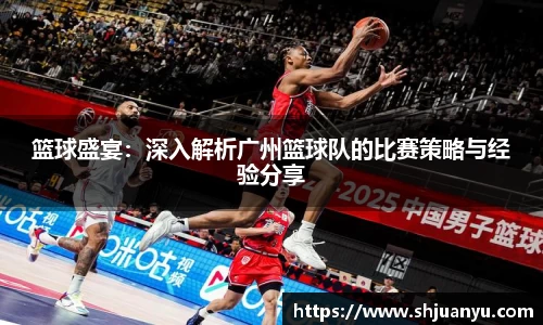 篮球盛宴：深入解析广州篮球队的比赛策略与经验分享