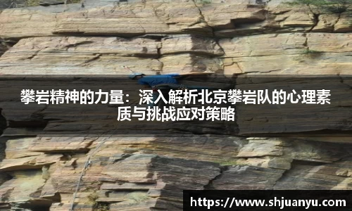 攀岩精神的力量：深入解析北京攀岩队的心理素质与挑战应对策略